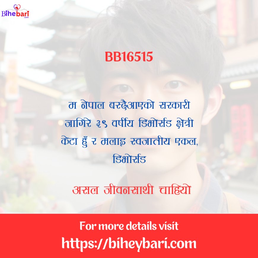BB16515: नेपाल वस्दैआएको ३९ वर्षीय सरकारी जागिरे डिभाेर्सड क्षेत्री केटालाई असल जीवनसाथी चाहियो ।
