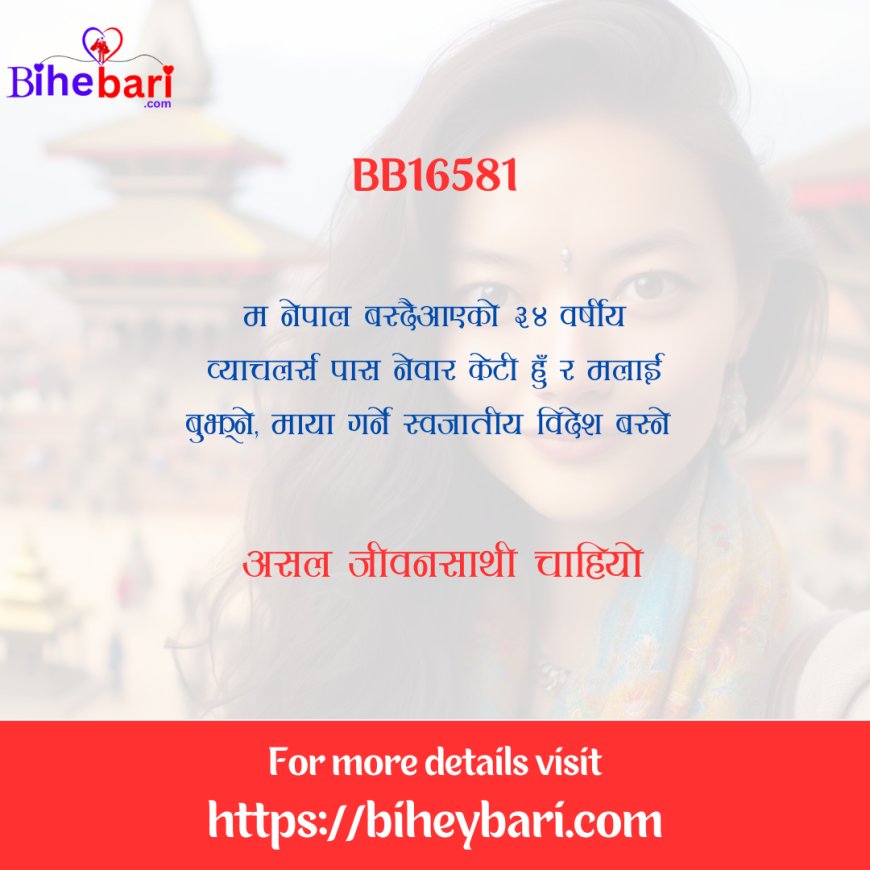 BB16581: नेपाल बस्दै आउनुभएको ३४ वर्षीय व्याचलर्स गर्दै गरेको नेवार केटीलाई असल जीवनसाथी चाहियो ।