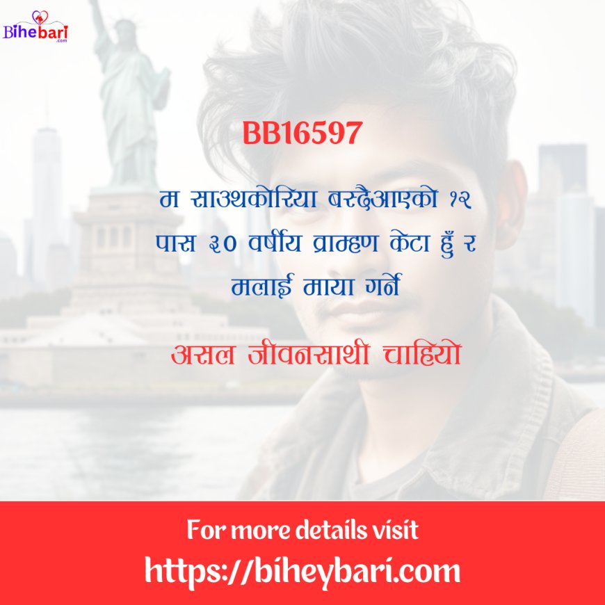 BB16597: साउथ कोरिया वस्दैआएकाे ३० वर्षीय १२ पास व्राम्हण केटालाई असल जीवनसाथी चाहियो ।