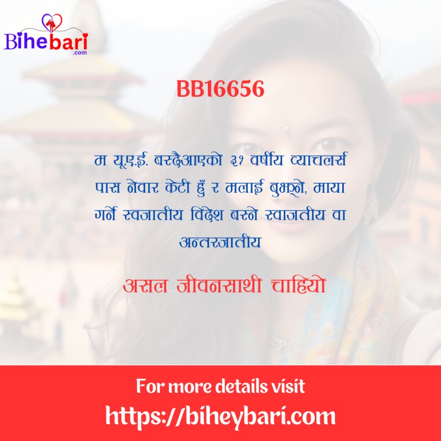 BB16656: ३१ वर्षीय यू.ए.यी वस्ने व्याचलर्स पास नेवार केटीलाई स्वजातीय वा अन्तरजातीय विदेश बस्ने असल जीवनसाथी चाहियो ।