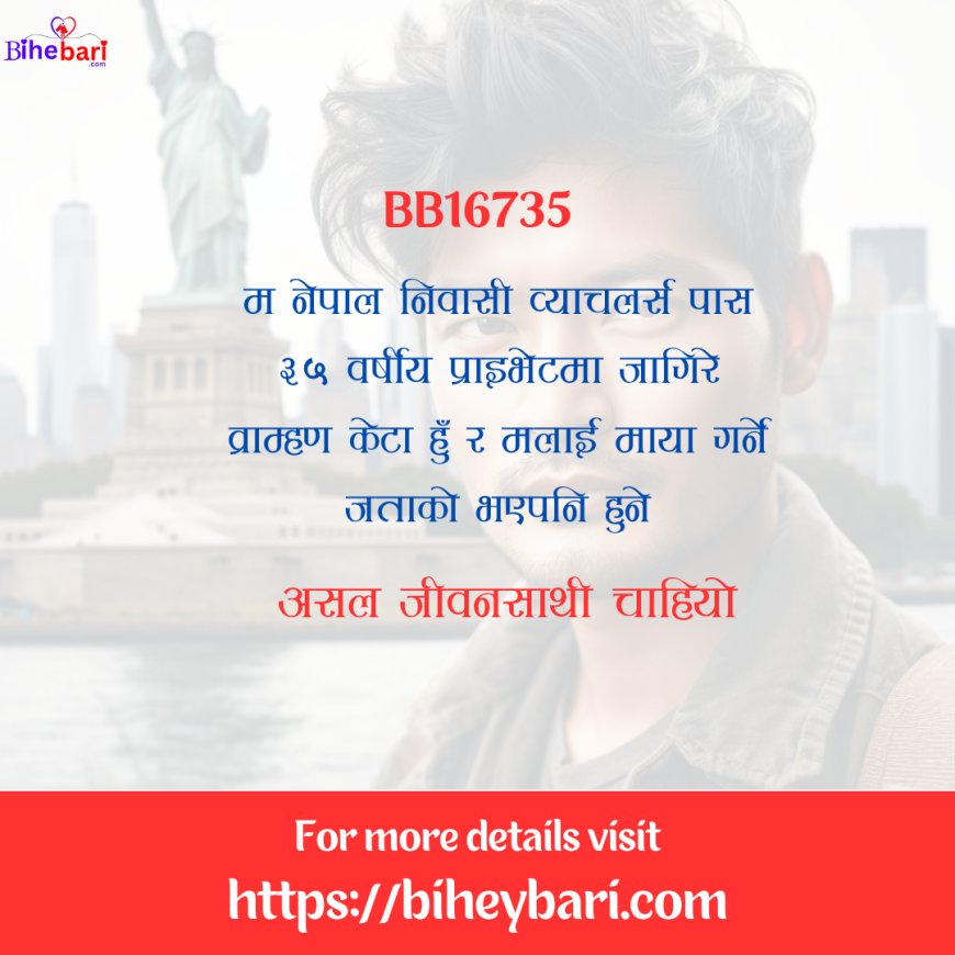 BB16735: ३५ वर्षीय नेपाल निवासी प्राइभेटमा जागिरे व्राम्हण केटालाई असल जीवनसाथी चाहियो ।